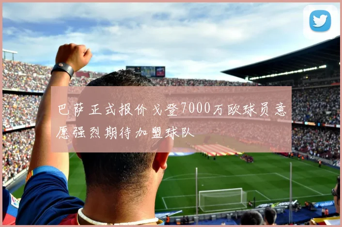 巴萨正式报价戈登7000万欧球员意愿强烈期待加盟球队