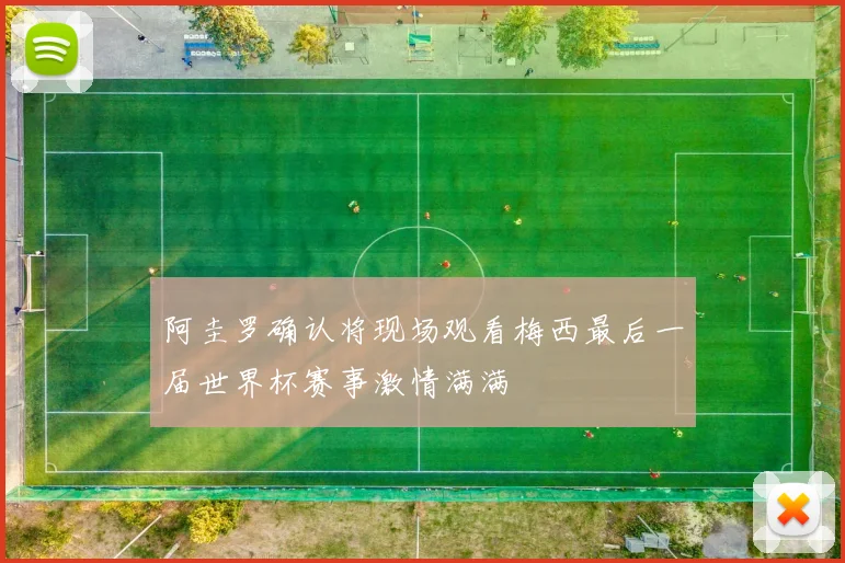 阿圭罗确认将现场观看梅西最后一届世界杯赛事激情满满