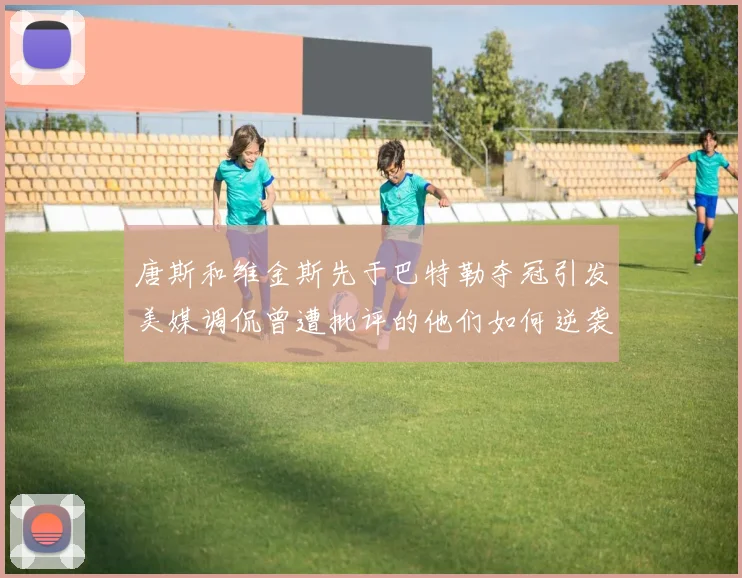 唐斯和维金斯先于巴特勒夺冠引发美媒调侃曾遭批评的他们如何逆袭
