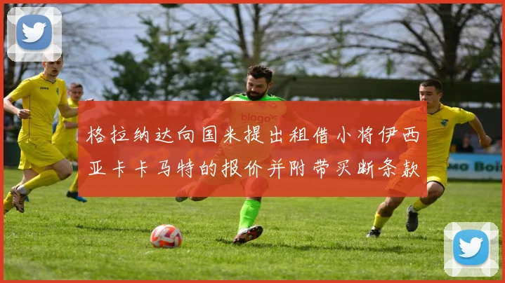 格拉纳达向国米提出租借小将伊西亚卡卡马特的报价并附带买断条款