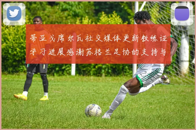 蒂亚戈席尔瓦社交媒体更新教练证学习进展感谢苏格兰足协的支持与帮助
