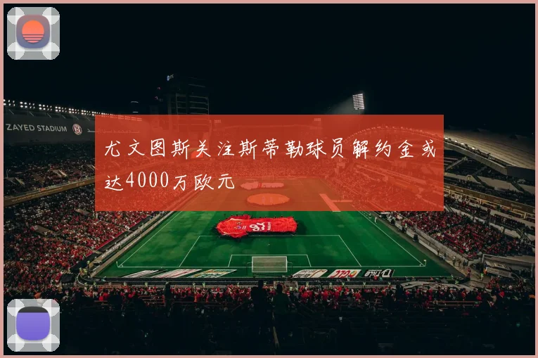 尤文图斯关注斯蒂勒球员解约金或达4000万欧元